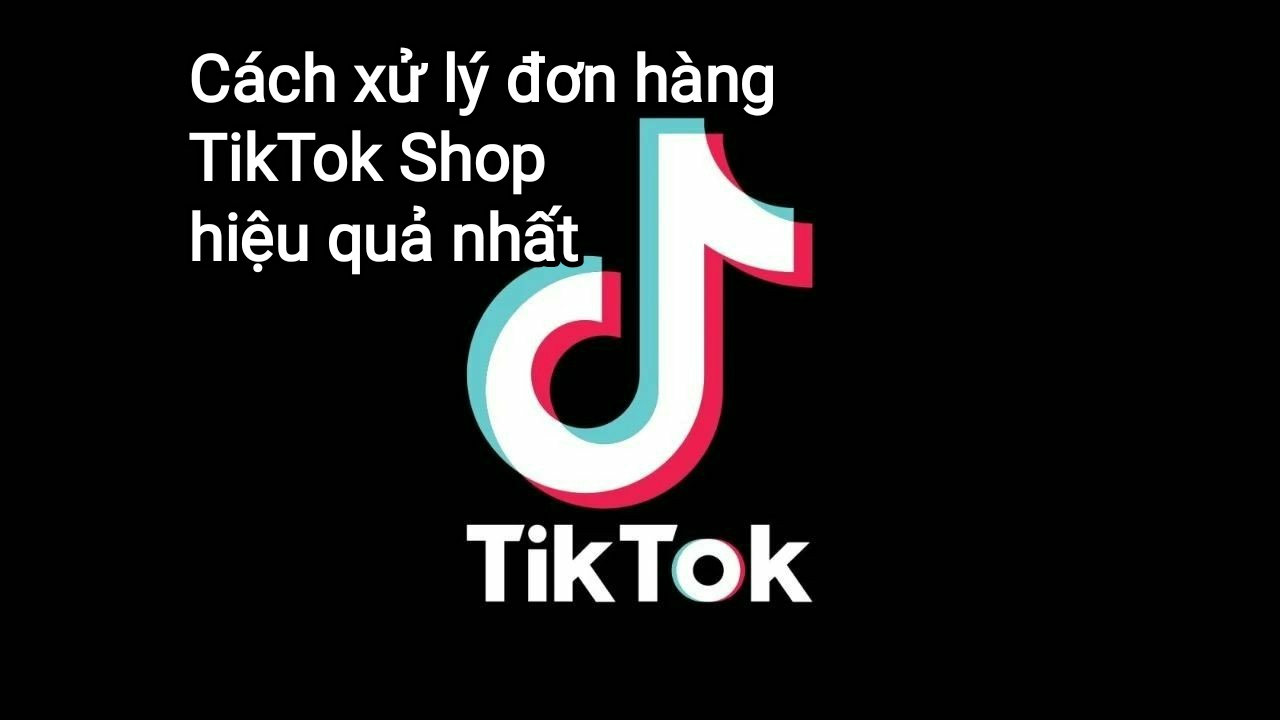 Xử lý đơn hàng TikTok Shop
